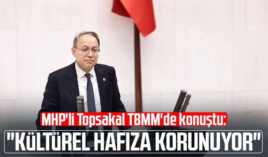 MHP'li İlyas Topsakal TBMM'de konuştu: "Kültürel hafıza korunuyor"