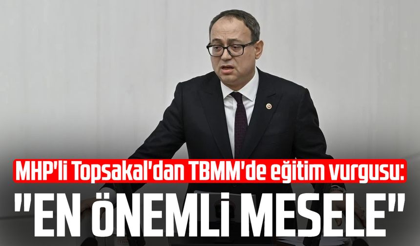 MHP'li İlyas Topsakal'dan TBMM'de eğitim vurgusu: "En önemli mesele"