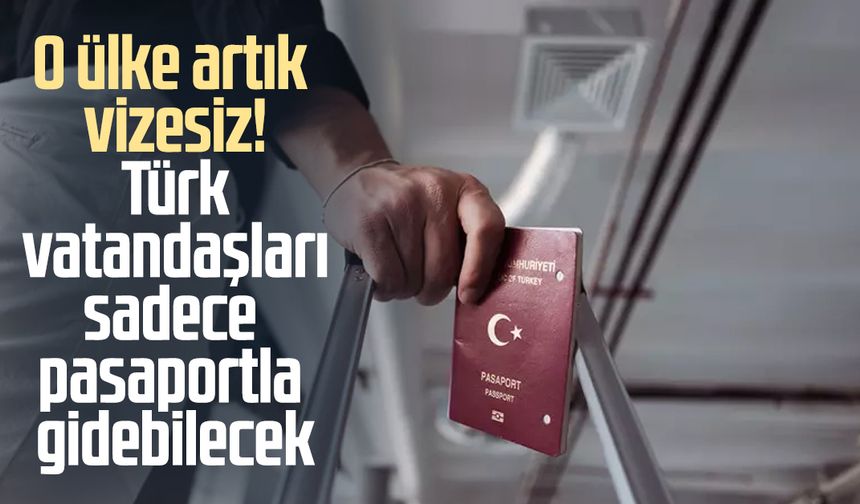 O ülke artık vizesiz! Türk vatandaşları sadece pasaportla gidebilecek