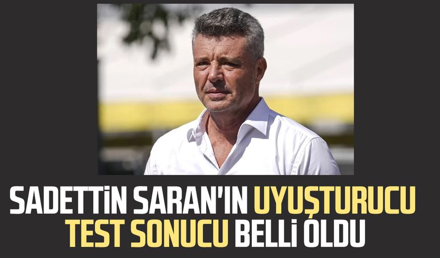 Sadettin Saran'ın uyuşturucu test sonucu belli oldu
