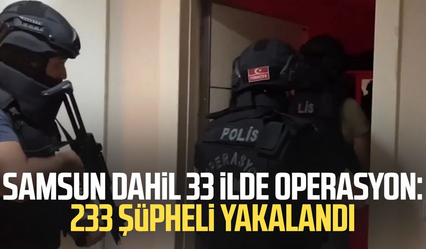 Samsun'da da operasyon: 233 şüpheli yakalandı