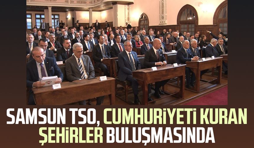 Samsun TSO, Cumhuriyeti Kuran Şehirler buluşmasında - samsungazetesi.com
