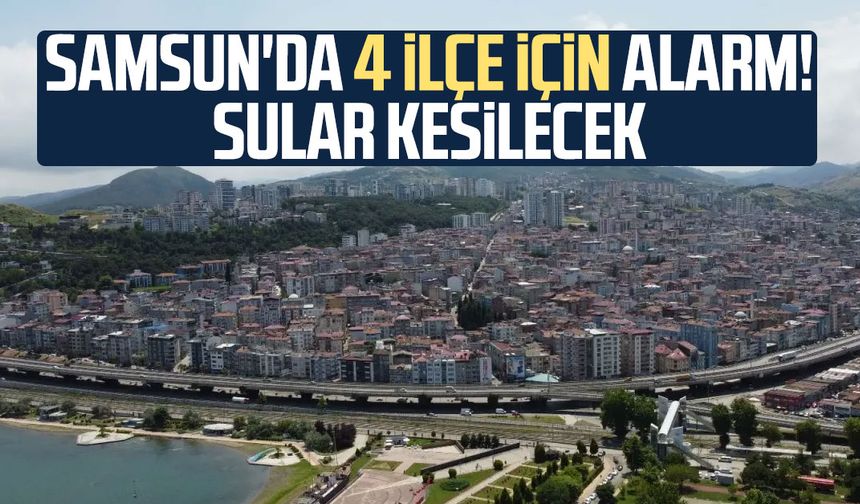 Samsun'da 4 ilçe için alarm! Sular kesilecek