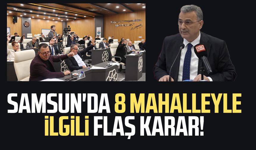 Samsun'da 8 mahalleyle ilgili flaş karar!