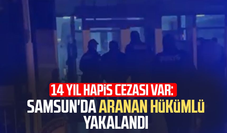 14 yıl hapis cezası var: Samsun'da aranan hükümlü yakalandı