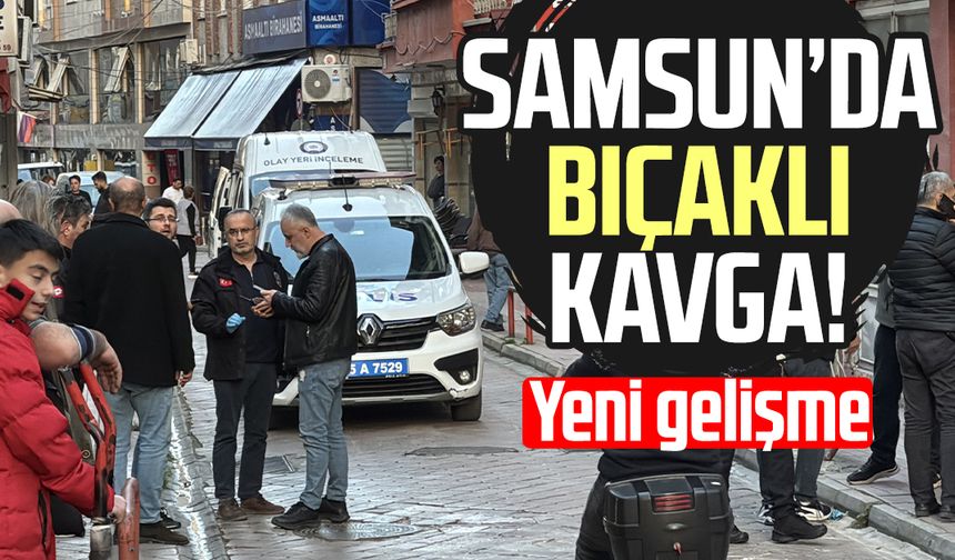 Samsun'da tartışma bıçaklı kavgaya dönüştü! Yeni gelişme