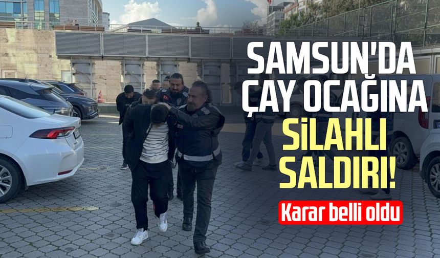 Samsun'da çay ocağına silahlı saldırı! Karar belli oldu