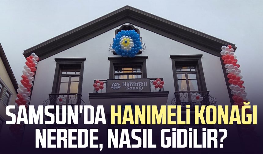 Samsun'da Hanımeli Konağı nerede, nasıl gidilir? - samsungazetesi.com