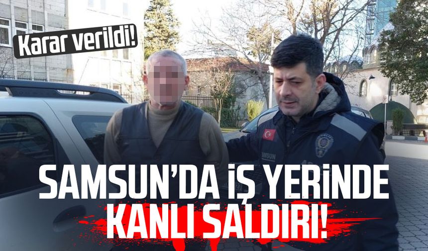 Samsun'da iş yerine kanlı saldırı! Karar verildi