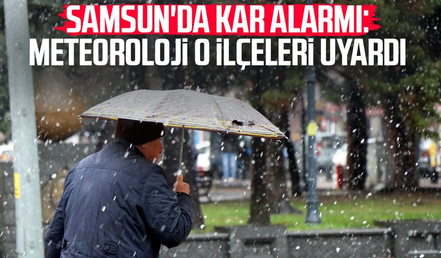 Samsun'da kar alarmı: Meteoroloji o ilçeleri uyardı