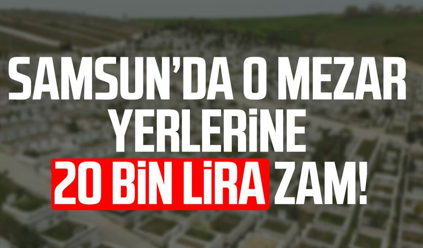 Samsun'da o mezar yerlerine 20 bin lira zam!
