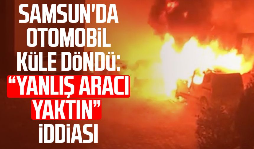 Samsun'da otomobil küle döndü: “Yanlış aracı yaktın” iddiası
