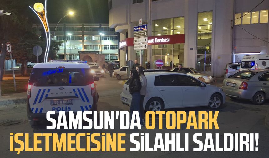 Samsun'da otopark işletmecisine silahlı saldırı