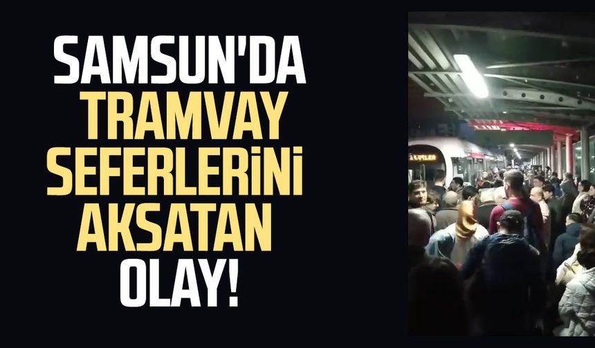 Samsun'da tramvay seferlerini aksatan olay!