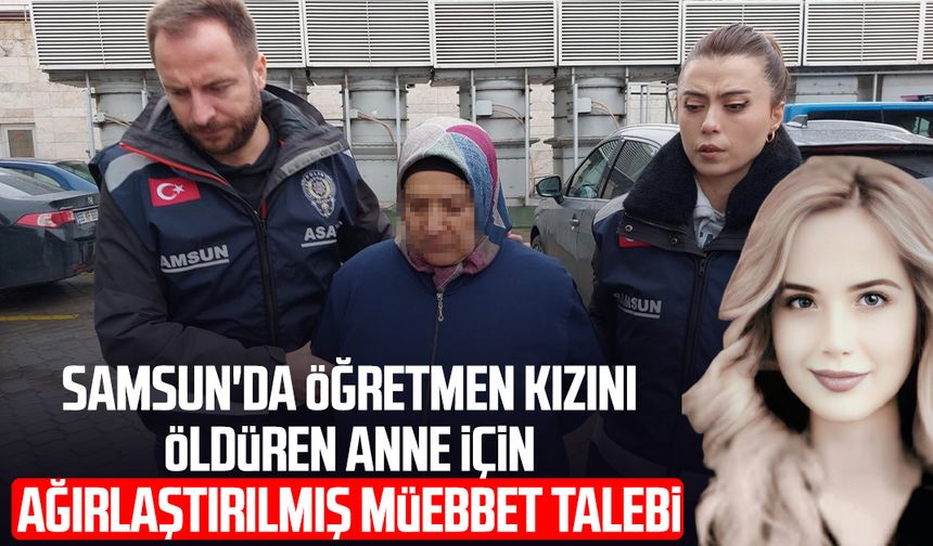 Samsun'da Tuba Günaydın'ı öldüren anne için ağırlaştırılmış müebbet talebi