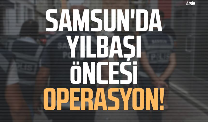 Samsun'da yılbaşı öncesi operasyon!