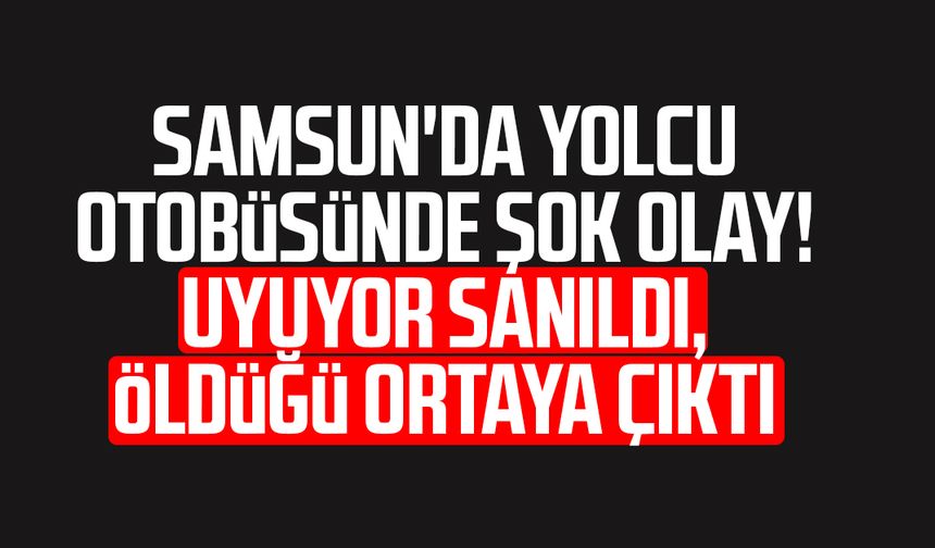 Samsun'da yolcu otobüsünde şok olay! Metin Altıok hayatını kaybetti