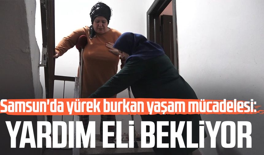 Samsun'da yürek burkan yaşam mücadelesi: Yardım eli bekliyor