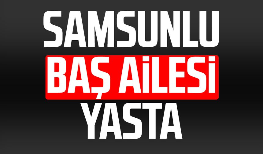 Samsunlu Baş ailesi yasta: Gülsevim Baş hayatını kaybetti
