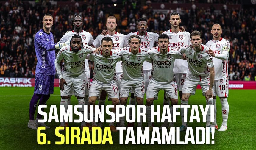 Samsunspor Süper Lig'de haftayı 6. sırada tamamladı!