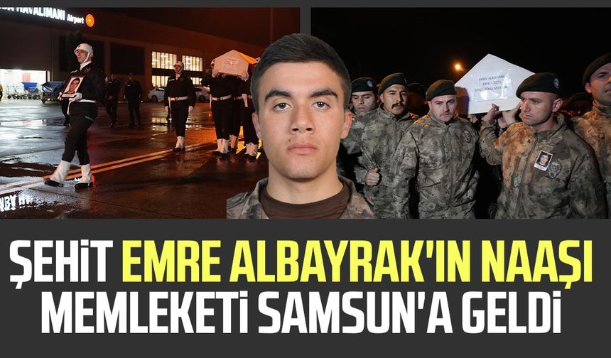 Şehit Emre Albayrak'ın naaşı memleketi Samsun'a geldi