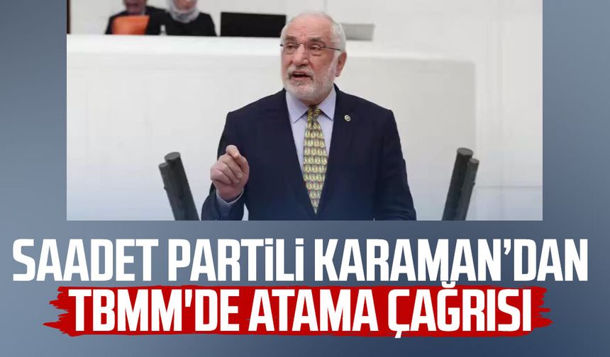 Saadet Partili Mehmet Karaman'dan TBMM'de atama çağrısı