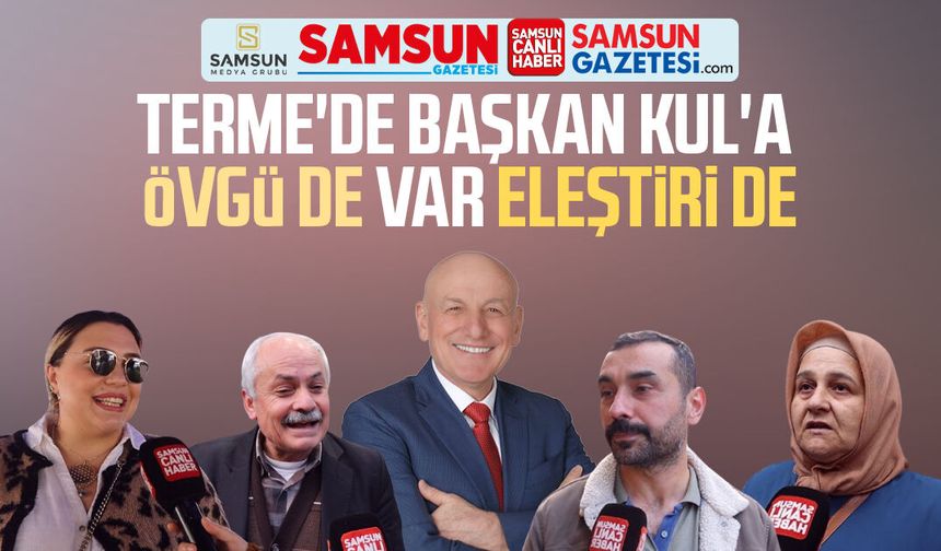 Terme'de Başkan Şenol Kul'a eleştiri de var, övgü de