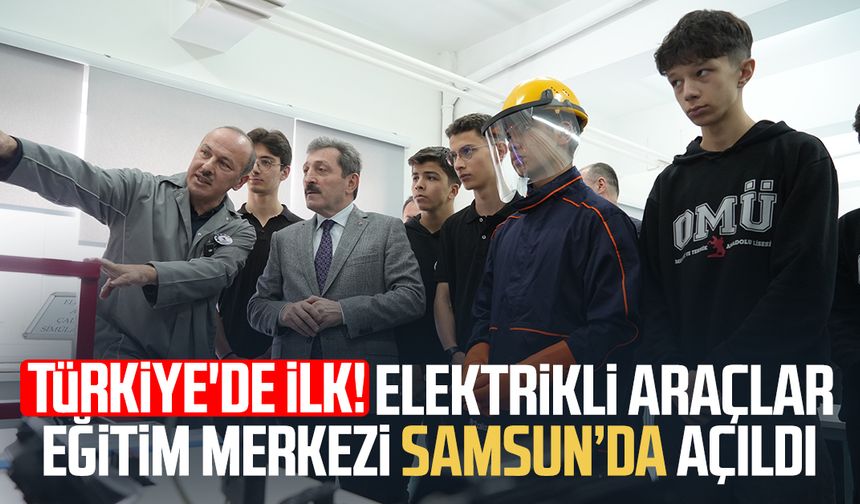 Türkiye'de ilk! Elektrikli Araçlar Eğitim Merkezi Samsun’da açıldı