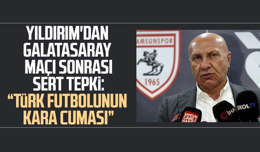 Yüksel Yıldırım'dan Galatasaray maçı sonrası sert tepki: "Türk futbolunun Kara Cuması"
