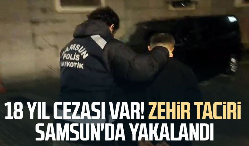 18 yıl cezası var! Zehir taciri Samsun'da yakalandı