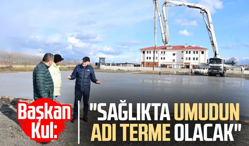 Başkan Şenol Kul: "Sağlıkta umudun adı Terme olacak"
