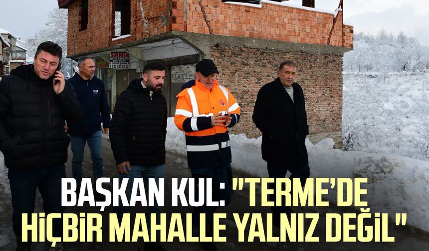 Başkan Şenol Kul: "Terme’de hiçbir mahalle yalnız değil"