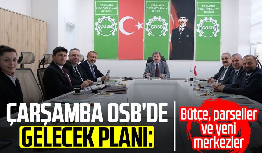 Çarşamba OSB’de gelecek planı: Bütçe, parseller ve yeni merkezler