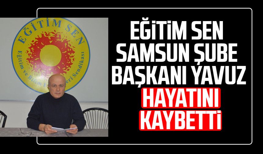 Eğitim Sen Samsun Şube Başkanı İsmail Yavuz hayatını kaybetti