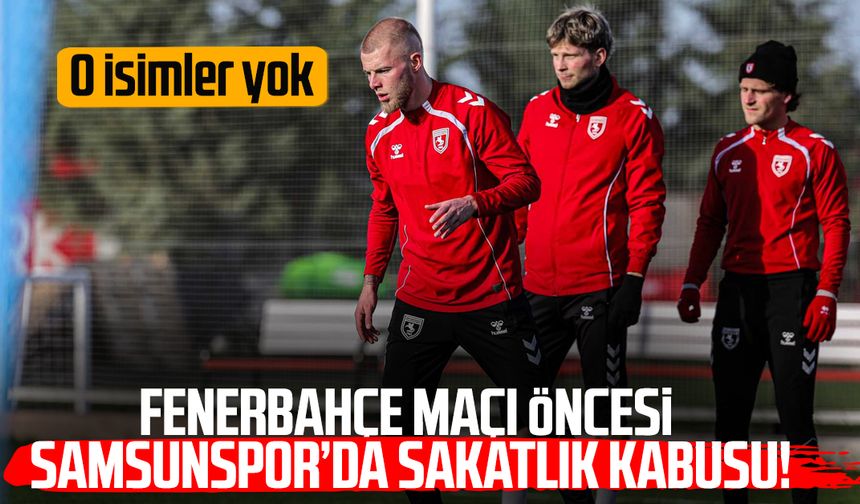 Fenerbahçe maçı öncesi Samsunspor’da sakatlık kabusu!