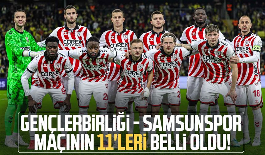 Gençlerbirliği - Samsunspor maçının 11'leri belli oldu!