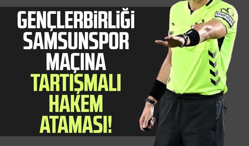 Gençlerbirliği - Samsunspor maçına tartışmalı hakem ataması!