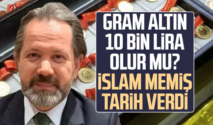 Gram altın 10 bin lira olur mu? İslam Memiş tarih verdi