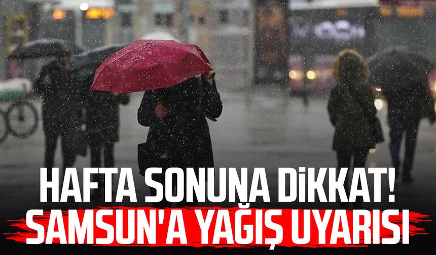 Hafta sonuna dikkat! Samsun'a yağış uyarısı