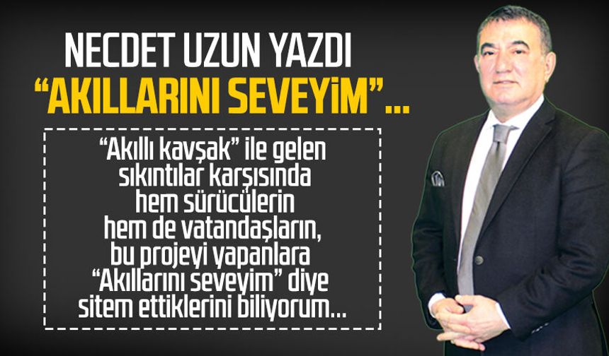 Necdet Uzun yazdı: “Akıllarını seveyim”…