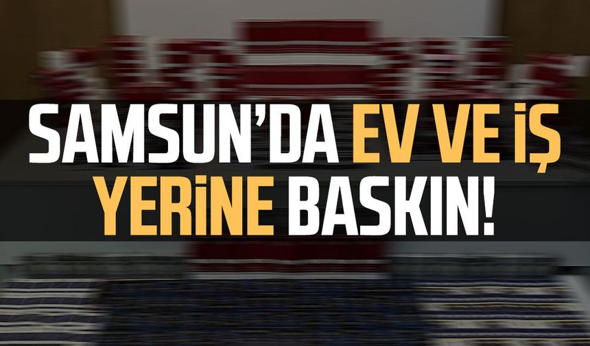 Samsun Terme'de ev ve iş yerine baskın!