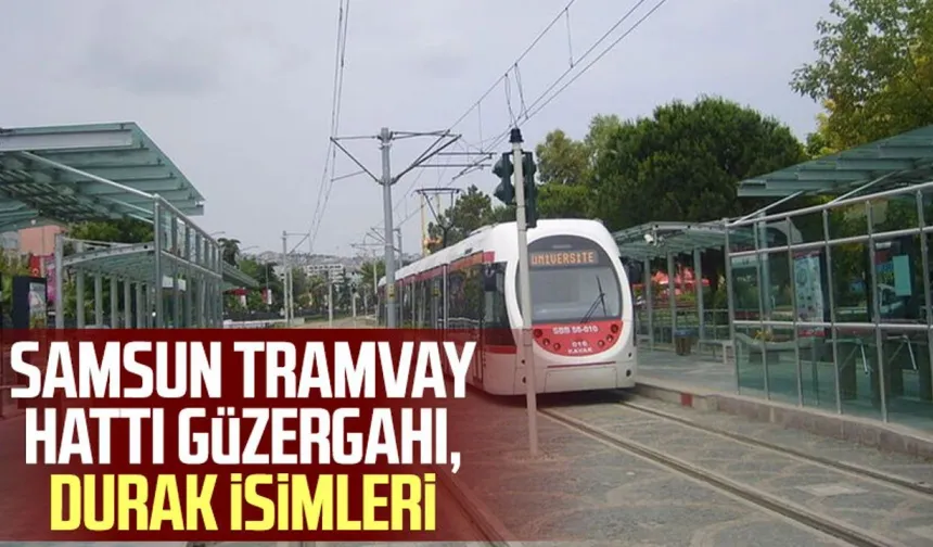 Samsun tramvay hattı çalışma saatleri ve durak listesi
