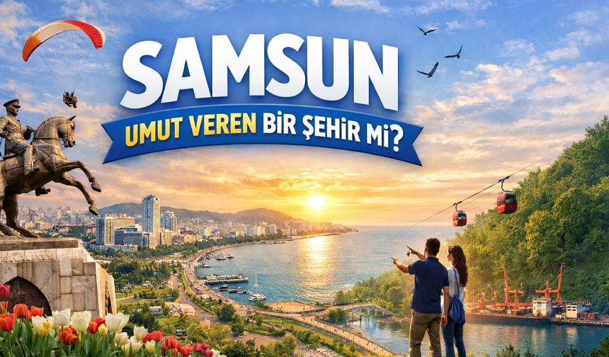 Sizce Samsun umut veren bir şehir mi?