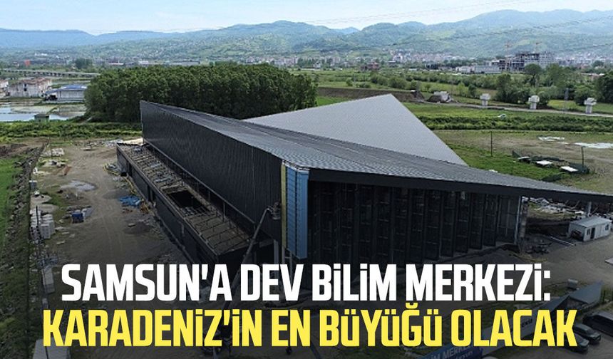 Samsun'a dev bilim merkezi: Karadeniz'in en büyüğü olacak