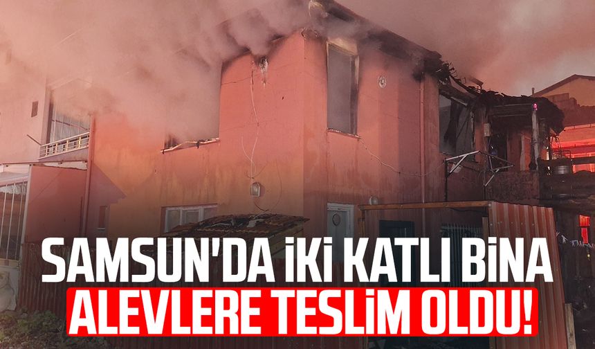 Samsun'da iki katlı bina alevlere teslim oldu!