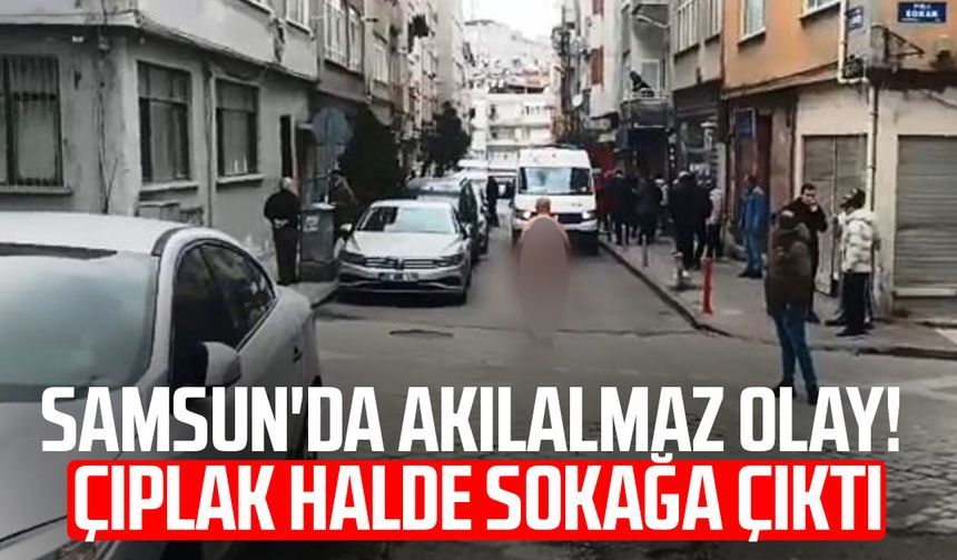 Samsun'da akılalmaz olay! Çıplak halde sokağa çıktı