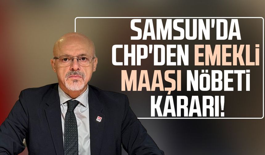 Samsun'da CHP'den emekli maaşı nöbeti kararı