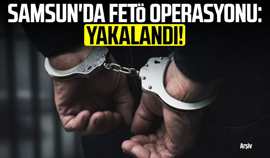 Samsun'da FETÖ operasyonu: Yakalandı!