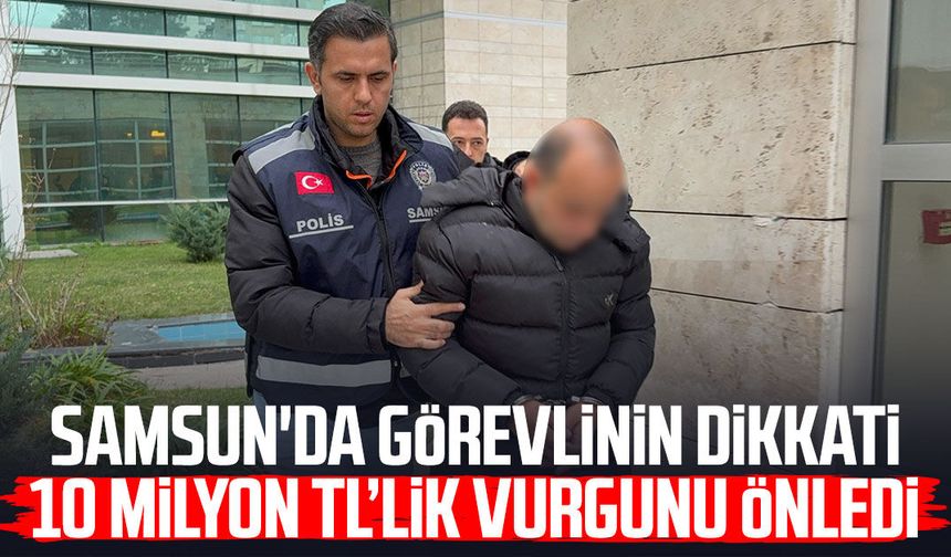Samsun'da görevlinin dikkati 10 milyon TL’lik vurgunu önledi