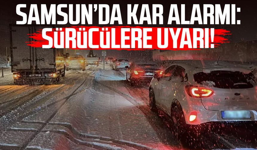 Samsun’da kar alarmı: Sürücülere uyarı!